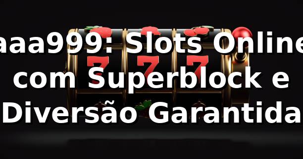 aaa999: Slots Online com Superblock e Diversão Garantida